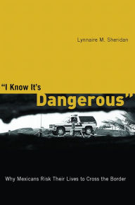 Title: I Know It's Dangerous: Why Mexicans Risk Their Lives to Cross the Border / Edition 3, Author: Lynnaire M. Sheridan