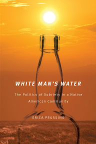 Title: White Man's Water: The Politics of Sobriety in a Native American Community, Author: Erica Prussing