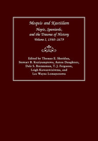 Title: Moquis and Kastiilam: Hopis, Spaniards, and the Trauma of History, Volume I, 1540-1679, Author: Thomas E. Sheridan