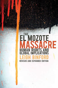 Title: The El Mozote Massacre: Human Rights and Global Implications Revised and Expanded Edition, Author: Leigh Binford