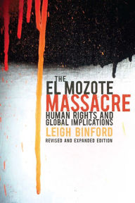 Title: The El Mozote Massacre: Human Rights and Global Implications Revised and Expanded Edition, Author: Leigh Binford