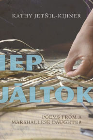 Title: Iep Jaltok: Poems from a Marshallese Daughter, Author: Kathy Jetnil-Kijiner