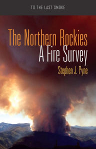 Title: The Northern Rockies: A Fire Survey, Author: Stephen J. Pyne