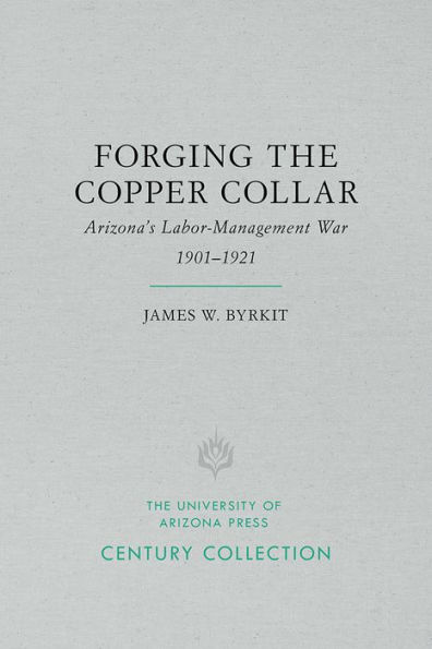 Forging the Copper Collar: Arizona's Labor-Management War of 1901-1921