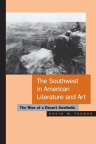 Title: The Southwest in American Literature and Art: The Rise of a Desert Aesthetic, Author: David W. Teague