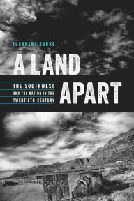 Title: A Land Apart: The Southwest and the Nation in the Twentieth Century, Author: Flannery Burke