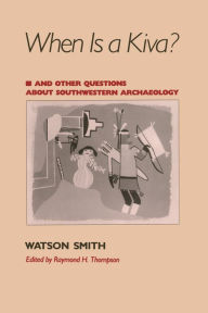 Title: When Is a Kiva?: And Other Questions About Southwestern Archaeology, Author: Watson Smith