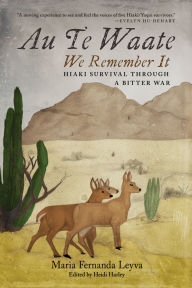 Title: Au Te Waate / We Remember It: Hiaki Survival Through a Bitter War, Author: Maria Fernanda Leyva