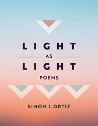 Title: Light As Light: Poems, Author: Simon J. Ortiz