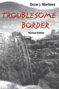 Title: Troublesome Border, Revised Edition, Author: Oscar J. Martínez