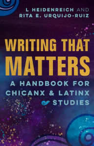 Title: Writing that Matters: A Handbook for Chicanx and Latinx Studies, Author: L Heidenreich