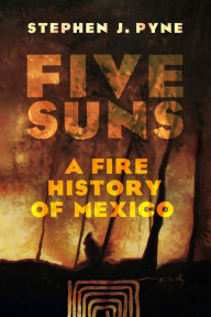 Title: Five Suns: A Fire History of Mexico, Author: Stephen J. Pyne