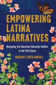 Title: Empowering Latina Narratives: Navigating the Education/Educación Conflict in the Third Space, Author: Margaret Cantú-Sánchez