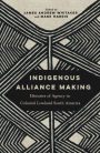 Indigenous Alliance Making: Histories of Agency in Colonial Lowland South America