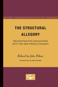 Title: The Structural Allegory: Reconstructive Encounters with the New French Thought, Author: John Fekete