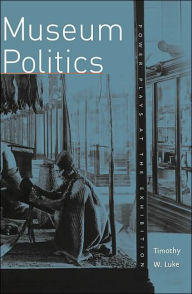 Title: Museum Politics: Power Plays At The Exhibition / Edition 1, Author: Timothy W. Luke