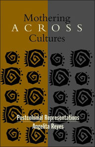 Title: Mothering Across Cultures: Postcolonial Representations, Author: Angelita Reyes