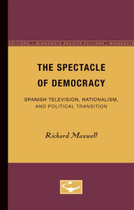 Title: The Spectacle of Democracy: Spanish Television, Nationalism, and Political Transition, Author: Richard Maxwell