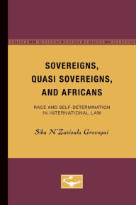 Title: Sovereigns, Quasi Sovereigns, and Africans: Race and Self-Determination in International Law, Author: Siba N'Zatioula Grovogui