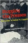 Title: Stopping The Presses: The Murder Of Walter W. Liggett, Author: Marda Liggett Woodbury