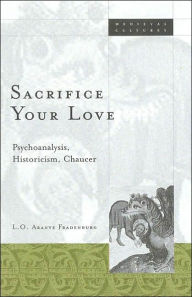 Title: Sacrifice Your Love: Psychoanalysis, Historicism, Chaucer, Author: L.O. Aranye Fradenburg