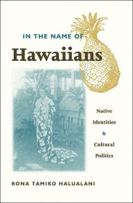Title: In The Name Of Hawaiians: Native Identities and Cultural Politics / Edition 1, Author: Rona Tamiko Halualani