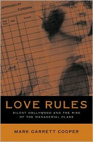 Title: Love Rules: Silent Hollywood And The Rise Of The Managerial Class, Author: Mark Garrett Cooper