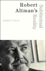 Title: Robert Altman's Subliminal Reality, Author: Robert T. Self