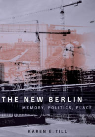 Title: The New Berlin: Memory, Politics, Place, Author: Karen E. Till