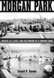 Title: Morgan Park: Duluth, U.S. Steel, and the Forging of a Company Town, Author: Arnold R. Alanen