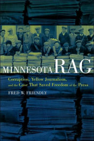 Title: Minnesota Rag: Corruption, Yellow Journalism, and the Case That Saved Freedom of the Press, Author: Fred W. Friendly