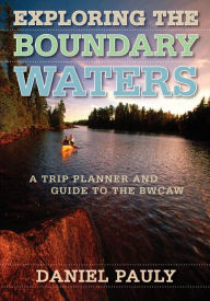 Exploring the Boundary Waters: A Trip Planner and Guide to the BWCAW (Boundary Waters Canoe Area Wilderness)
