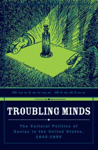 Title: Troubling Minds: The Cultural Politics Of Genius In The United States, 1840-1890, Author: Gustavus  Stadler
