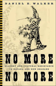 Title: No More, No More: Slavery And Cultural Resistance In Havana And New Orleans / Edition 1, Author: Daniel E. Walker
