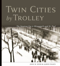 Title: Twin Cities by Trolley: The Streetcar Era in Minneapolis and St. Paul, Author: John W. Diers