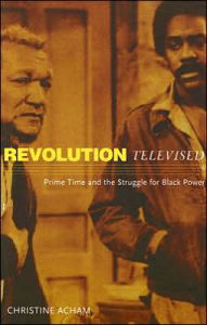 Title: Revolution Televised: Prime Time and the Struggle for Black Power, Author: Christine Acham