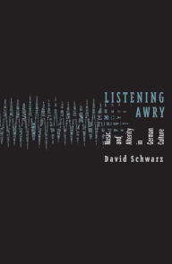 Title: Listening Awry: Music And Alterity In German Culture, Author: David Schwarz