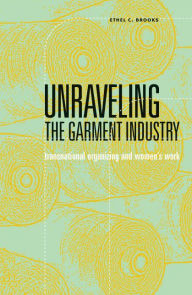 Title: Unraveling the Garment Industry: Transnational Organizing and Women's Work, Author: Ethel C. Brooks