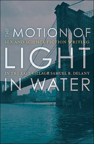 Title: The Motion Of Light In Water: Sex And Science Fiction Writing In The East Village, Author: Samuel R. Delany