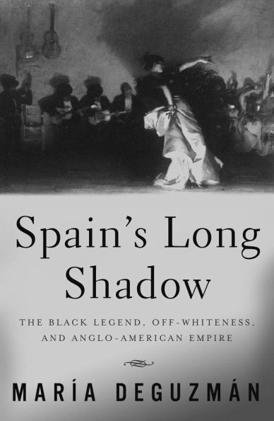 Spain's Long Shadow: The Black Legend, Off-Whiteness, and Anglo-American Empire / Edition 1