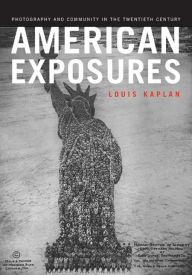 Title: American Exposures: Photography and Community in the Twentieth Century, Author: Louis Kaplan