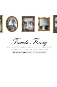 French Theory: How Foucault, Derrida, Deleuze, and Co. Transformed the Intellectual Life of the United States