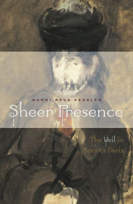 Title: Sheer Presence: The Veil in Manet's Paris, Author: Marni Reva Kessler