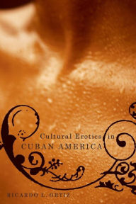 Title: Cultural Erotics in Cuban America, Author: Ricardo L. Ortíz