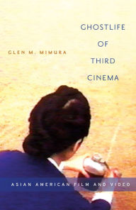 Title: Ghostlife of Third Cinema: Asian American Film and Video, Author: Glen M. Mimura