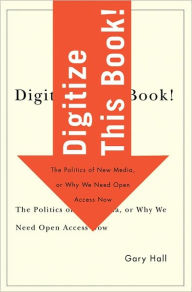 Title: Digitize This Book!: The Politics of New Media, or Why We Need Open Access Now, Author: Gary Hall