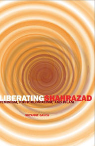 Title: Liberating Shahrazad: Feminism, Postcolonialism, and Islam, Author: Suzanne Gauch