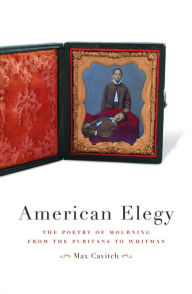 Title: American Elegy: The Poetry of Mourning from the Puritans to Whitman, Author: Max Cavitch