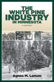 Title: The White Pine Industry in Minnesota: A History, Author: Agnes M. Larson