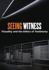 Title: Seeing Witness: Visuality and the Ethics of Testimony, Author: Jane Blocker